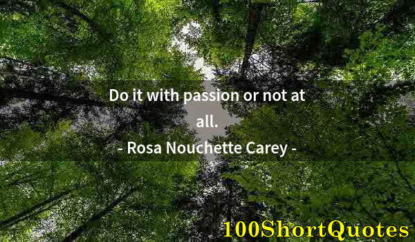 Quote by Albert Einstein: Do it with passion or not at all.