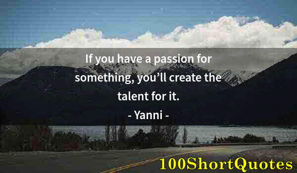 Quote by Albert Einstein: If you have a passion for something, you’ll create the talent for it.