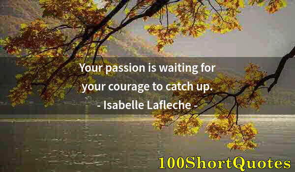 Quote by Albert Einstein: Your passion is waiting for your courage to catch up.