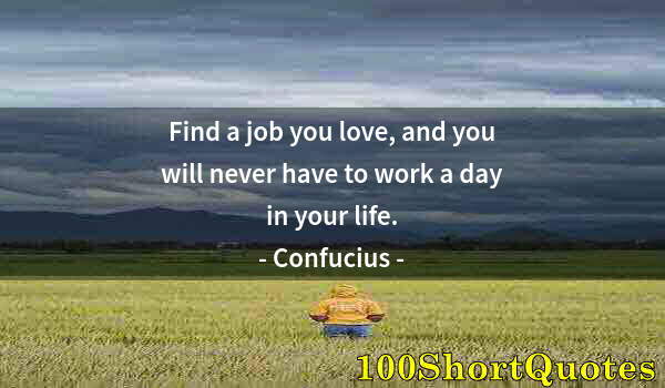 Quote by Albert Einstein: Find a job you love, and you will never have to work a day in your life.