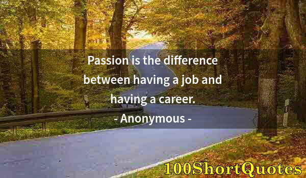 Quote by Albert Einstein: Passion is the difference between having a job and having a career.