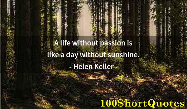 Quote by Albert Einstein: A life without passion is like a day without sunshine.