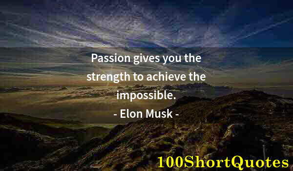 Quote by Albert Einstein: Passion gives you the strength to achieve the impossible.