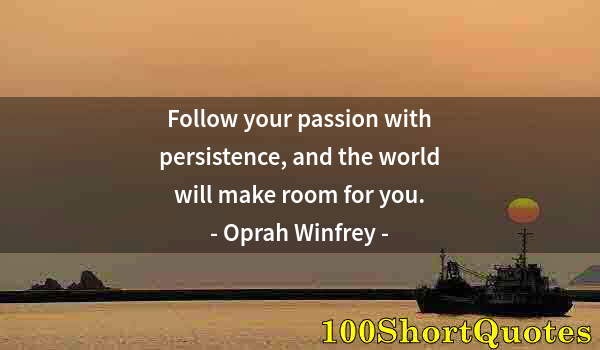 Quote by Albert Einstein: Follow your passion with persistence, and the world will make room for you.