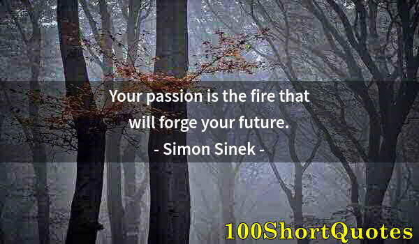 Quote by Albert Einstein: Your passion is the fire that will forge your future.