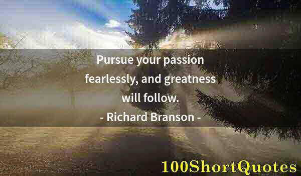 Quote by Albert Einstein: Pursue your passion fearlessly, and greatness will follow.