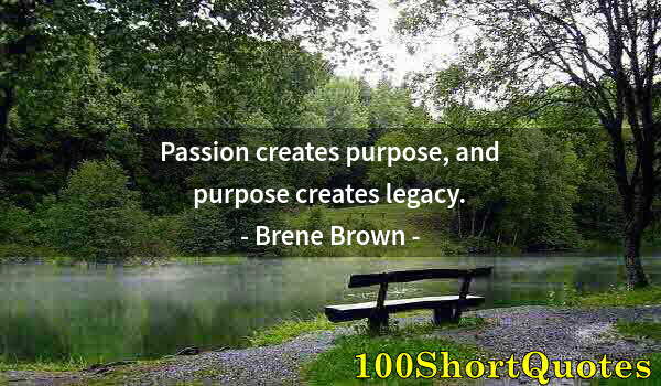 Quote by Albert Einstein: Passion creates purpose, and purpose creates legacy.