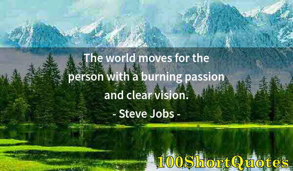 Quote by Albert Einstein: The world moves for the person with a burning passion and clear vision.