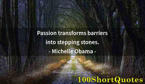 Quote by Albert Einstein: Passion transforms barriers into stepping stones.