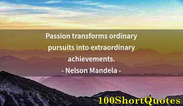 Quote by Albert Einstein: Passion transforms ordinary pursuits into extraordinary achievements.