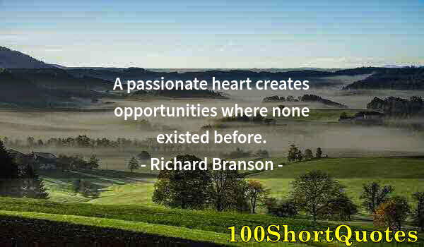 Quote by Albert Einstein: A passionate heart creates opportunities where none existed before.