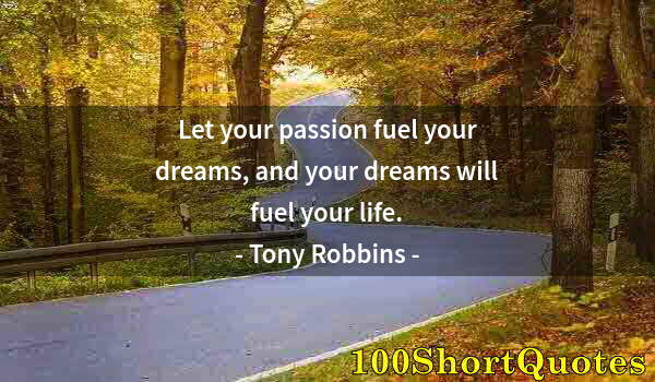 Quote by Albert Einstein: Let your passion fuel your dreams, and your dreams will fuel your life.