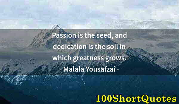 Quote by Albert Einstein: Passion is the seed, and dedication is the soil in which greatness grows.