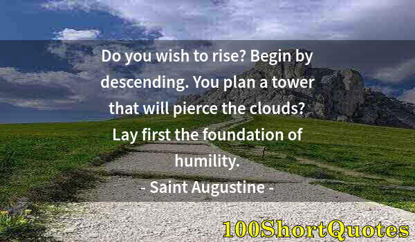 Quote by Albert Einstein: Do you wish to rise? Begin by descending. You plan a tower that will pierce the clouds? Lay first th...