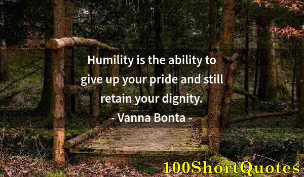 Quote by Albert Einstein: Humility is the ability to give up your pride and still retain your dignity.