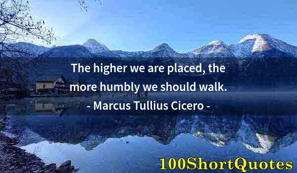 Quote by Albert Einstein: The higher we are placed, the more humbly we should walk.