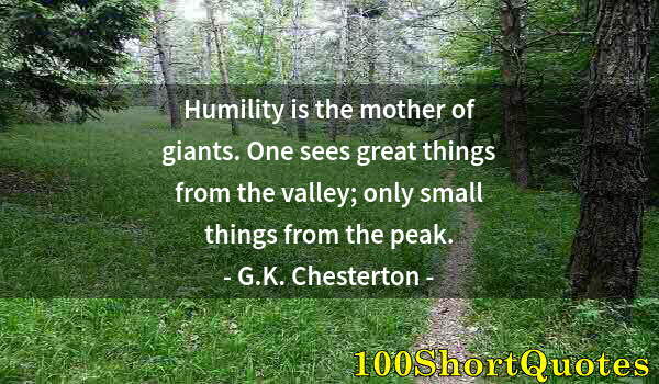 Quote by Albert Einstein: Humility is the mother of giants. One sees great things from the valley; only small things from the ...