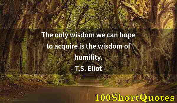 Quote by Albert Einstein: The only wisdom we can hope to acquire is the wisdom of humility.