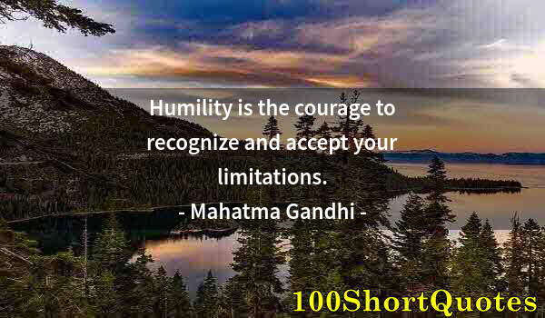 Quote by Albert Einstein: Humility is the courage to recognize and accept your limitations.