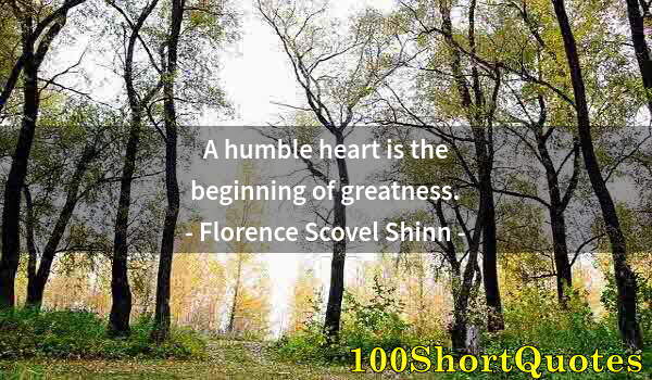 Quote by Albert Einstein: A humble heart is the beginning of greatness.