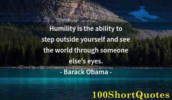 Quote by Albert Einstein: Humility is the ability to step outside yourself and see the world through someone else's eyes.