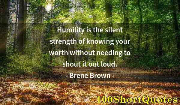 Quote by Albert Einstein: Humility is the silent strength of knowing your worth without needing to shout it out loud.