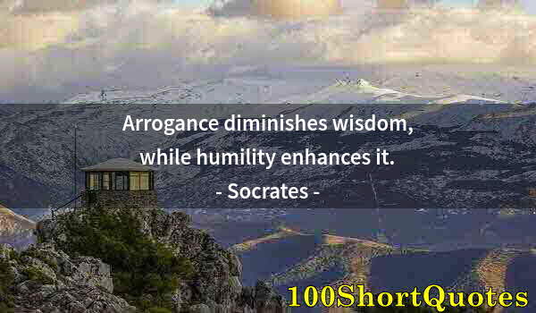 Quote by Albert Einstein: Arrogance diminishes wisdom, while humility enhances it.