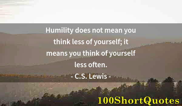 Quote by Albert Einstein: Humility does not mean you think less of yourself; it means you think of yourself less often.