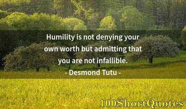 Quote by Albert Einstein: Humility is not denying your own worth but admitting that you are not infallible.