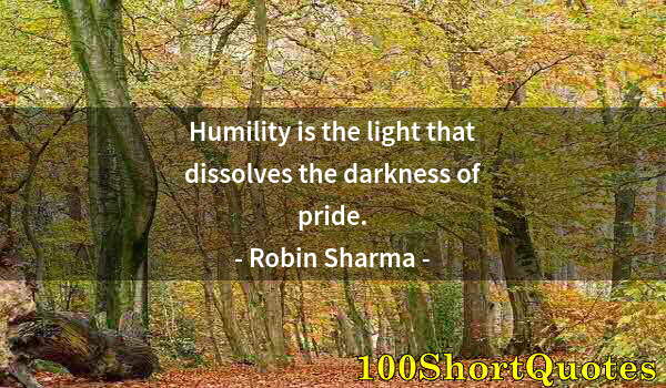 Quote by Albert Einstein: Humility is the light that dissolves the darkness of pride.