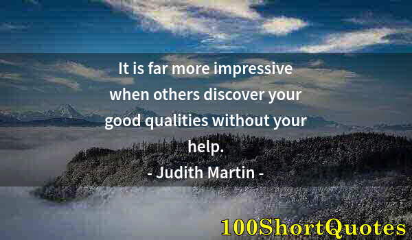 Quote by Albert Einstein: It is far more impressive when others discover your good qualities without your help.