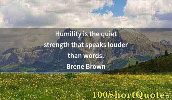 Quote by Albert Einstein: Humility is the quiet strength that speaks louder than words.