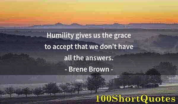 Quote by Albert Einstein: Humility gives us the grace to accept that we don’t have all the answers.