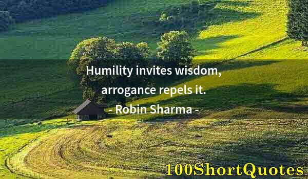 Quote by Albert Einstein: Humility invites wisdom, arrogance repels it.