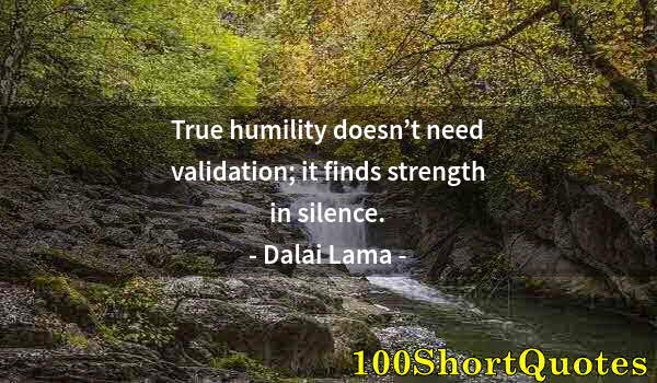 Quote by Albert Einstein: True humility doesn’t need validation; it finds strength in silence.