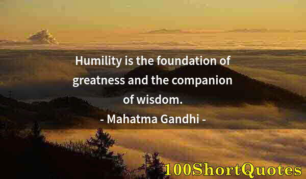 Quote by Albert Einstein: Humility is the foundation of greatness and the companion of wisdom.