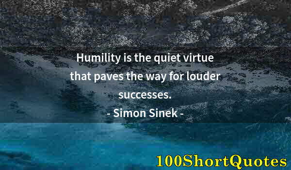 Quote by Albert Einstein: Humility is the quiet virtue that paves the way for louder successes.