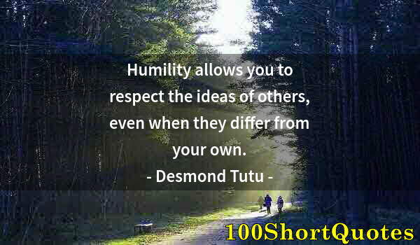 Quote by Albert Einstein: Humility allows you to respect the ideas of others, even when they differ from your own.