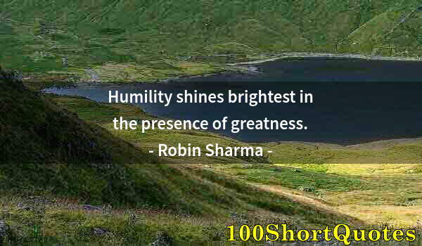 Quote by Albert Einstein: Humility shines brightest in the presence of greatness.