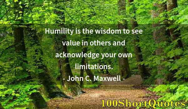 Quote by Albert Einstein: Humility is the wisdom to see value in others and acknowledge your own limitations.