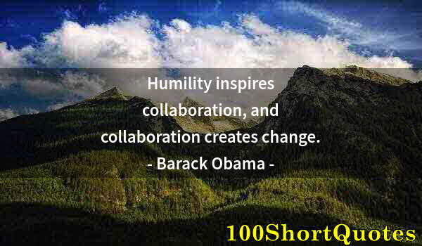 Quote by Albert Einstein: Humility inspires collaboration, and collaboration creates change.