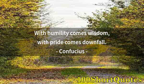 Quote by Albert Einstein: With humility comes wisdom, with pride comes downfall.