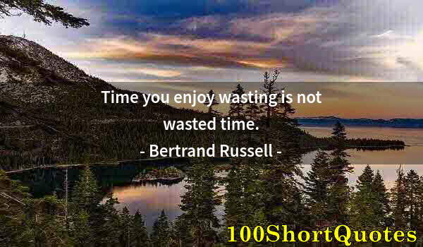 Quote by Albert Einstein: Time you enjoy wasting is not wasted time.