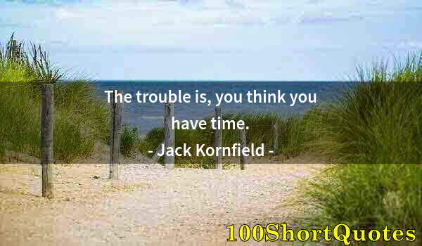 Quote by Albert Einstein: The trouble is, you think you have time.