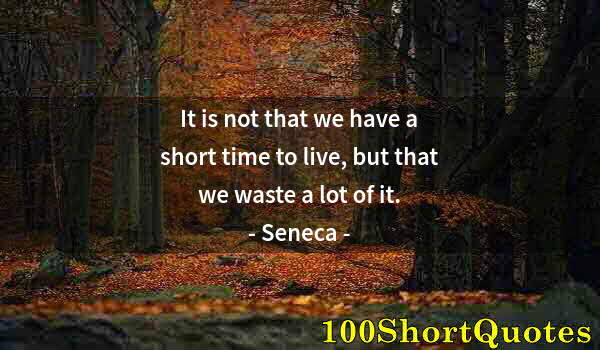 Quote by Albert Einstein: It is not that we have a short time to live, but that we waste a lot of it.