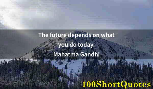 Quote by Albert Einstein: The future depends on what you do today.