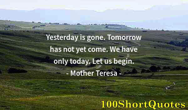 Quote by Albert Einstein: Yesterday is gone. Tomorrow has not yet come. We have only today. Let us begin.