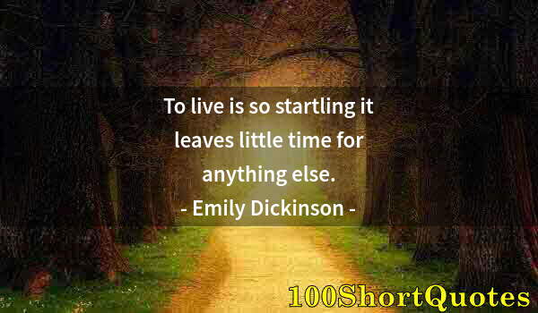 Quote by Albert Einstein: To live is so startling it leaves little time for anything else.