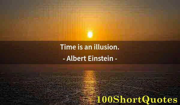 Quote by Albert Einstein: Time is an illusion.