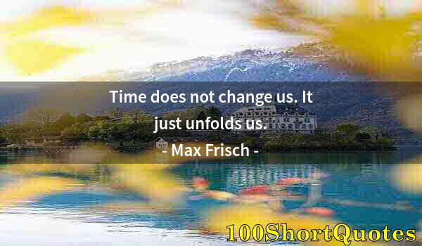 Quote by Albert Einstein: Time does not change us. It just unfolds us.